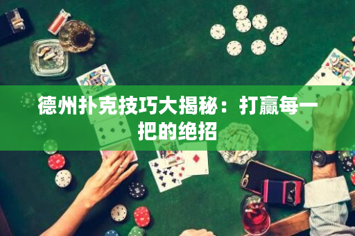 德州撲克技巧大揭秘：打贏每一把的絕招