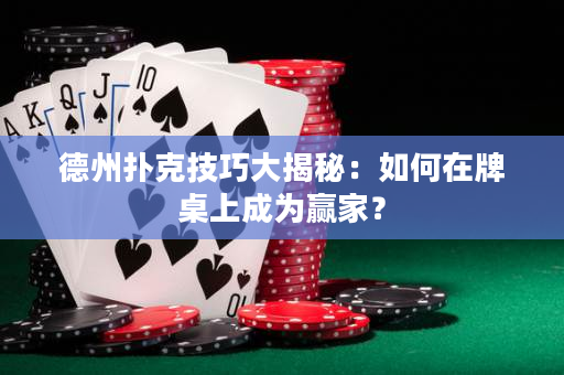 德州撲克技巧大揭秘：如何在牌桌上成為贏家？