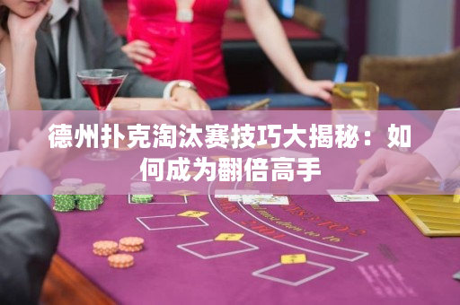 德州撲克淘汰賽技巧大揭秘：如何成為翻倍高手