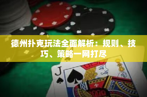 德州撲克玩法全面解析：規則、技巧、策略一網打盡