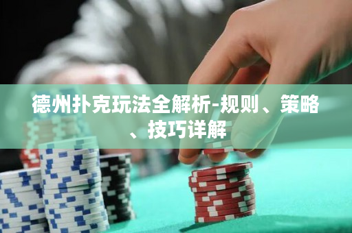德州撲克玩法全解析-規則、策略、技巧詳解