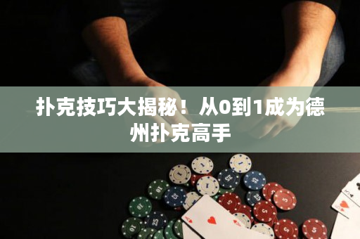 撲克技巧大揭秘！從0到1成為德州撲克高手