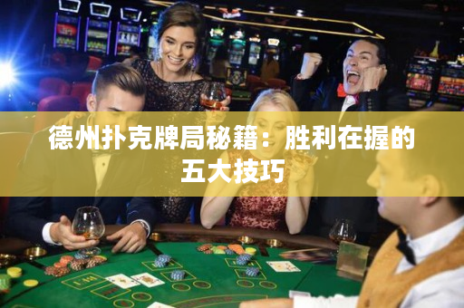 德州撲克牌局秘籍：勝利在握的五大技巧