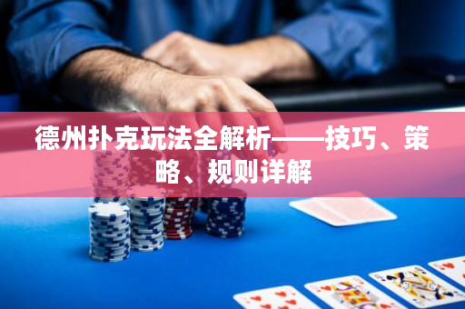 德州撲克玩法全解析——技巧、策略、規(guī)則詳解