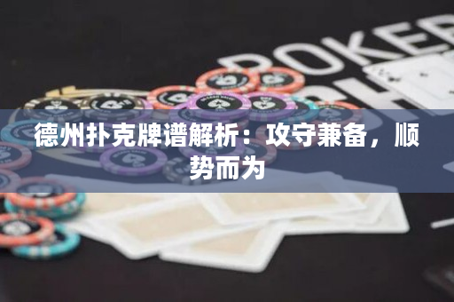 德州撲克牌譜解析：攻守兼?zhèn)洌槃?shì)而為
