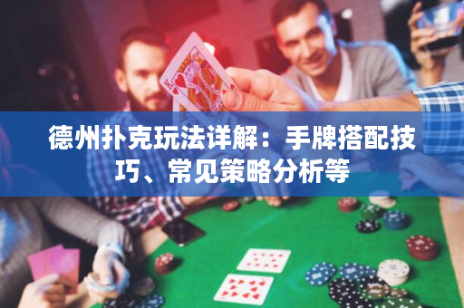 德州撲克玩法詳解：手牌搭配技巧、常見策略分析等