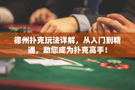 德州撲克玩法詳解，從入門到精通，助您成為撲克高手！