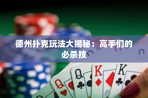 德州撲克玩法大揭秘：高手們的必殺技