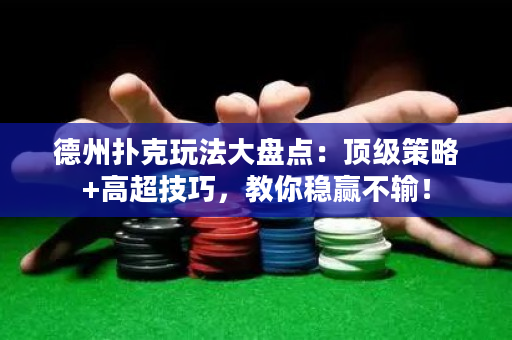 德州撲克玩法大盤點：頂級策略+高超技巧，教你穩(wěn)贏不輸！