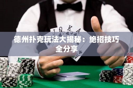 德州撲克玩法大揭秘：絕招技巧全分享