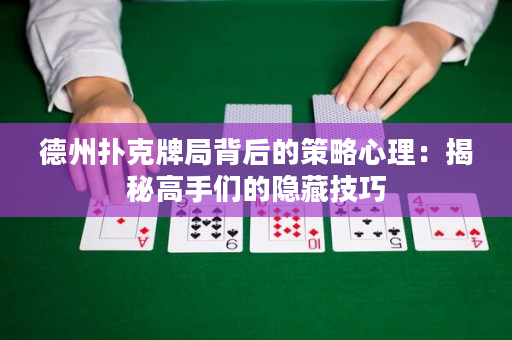 德州撲克牌局背后的策略心理：揭秘高手們的隱藏技巧