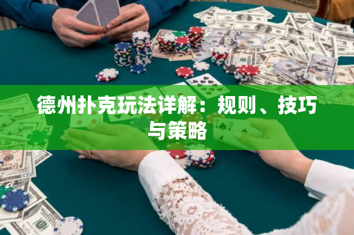 德州撲克玩法詳解：規則、技巧與策略