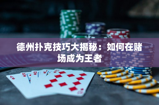 德州撲克技巧大揭秘：如何在賭場成為王者