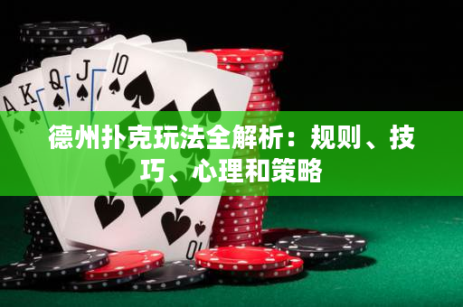 德州撲克玩法全解析：規則、技巧、心理和策略