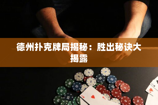 德州撲克牌局揭秘：勝出秘訣大揭露