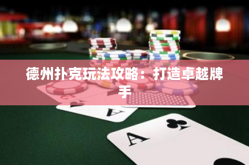 德州撲克玩法攻略：打造卓越牌手