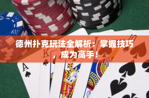 德州撲克玩法全解析：掌握技巧，成為高手！