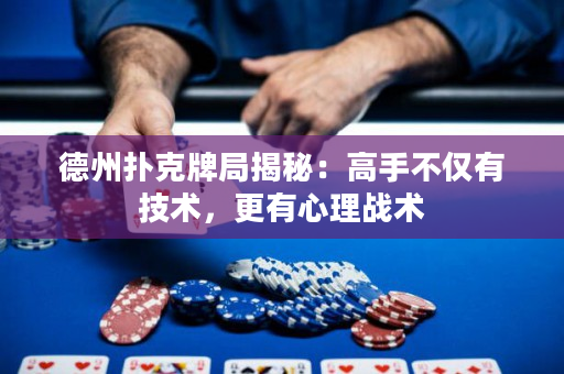 德州撲克牌局揭秘：高手不僅有技術，更有心理戰術
