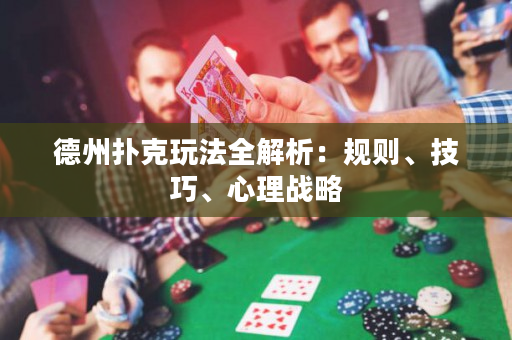 德州撲克玩法全解析：規(guī)則、技巧、心理戰(zhàn)略