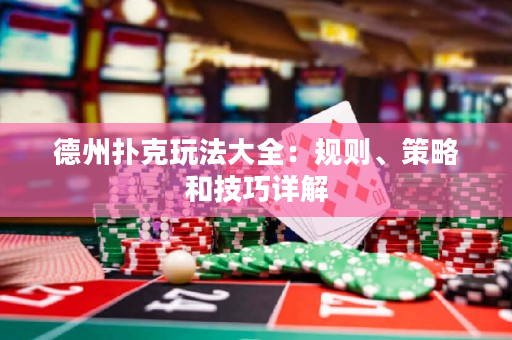 德州撲克玩法大全：規(guī)則、策略和技巧詳解