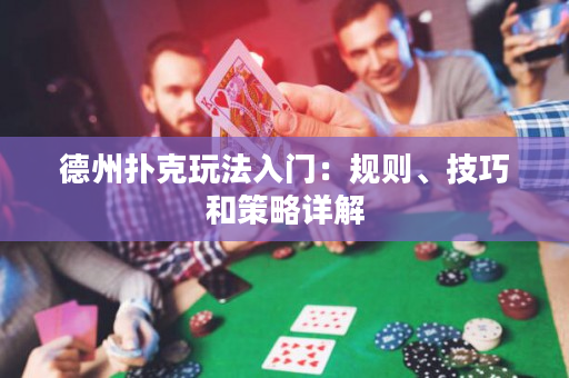 德州撲克玩法入門：規則、技巧和策略詳解