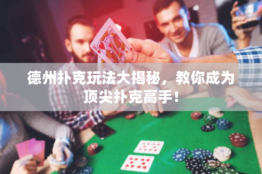 德州撲克玩法大揭秘，教你成為頂尖撲克高手！