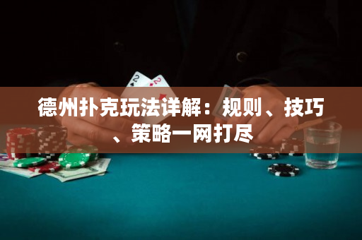 德州撲克玩法詳解：規則、技巧、策略一網打盡
