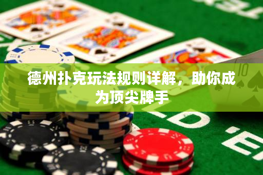德州撲克玩法規則詳解，助你成為頂尖牌手