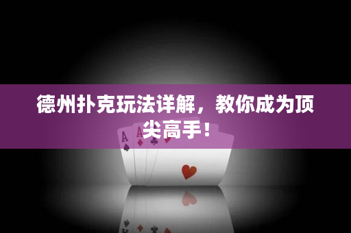 德州撲克玩法詳解，教你成為頂尖高手！