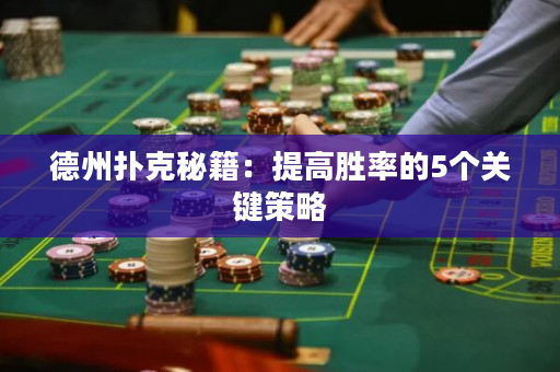 德州撲克秘籍：提高勝率的5個關鍵策略