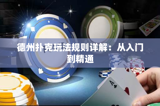 德州撲克玩法規則詳解：從入門到精通