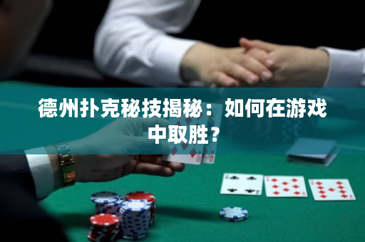 德州撲克秘技揭秘：如何在游戲中取勝？