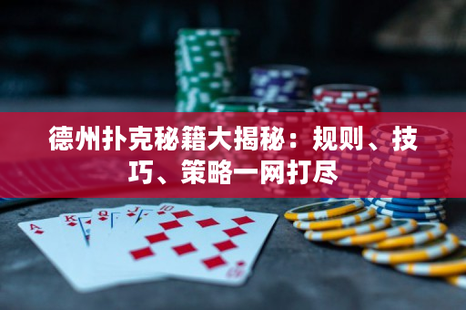 德州撲克秘籍大揭秘：規則、技巧、策略一網打盡