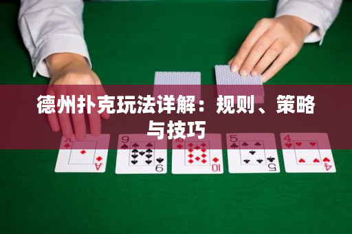 德州撲克玩法詳解：規(guī)則、策略與技巧