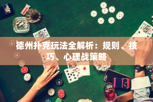 德州撲克玩法全解析：規則、技巧、心理戰策略