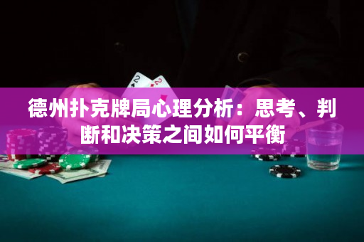 德州撲克牌局心理分析：思考、判斷和決策之間如何平衡