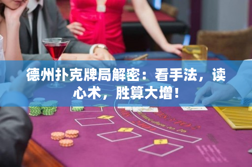 德州撲克牌局解密：看手法，讀心術，勝算大增！
