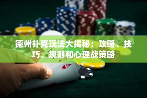 德州撲克玩法大揭秘：攻略、技巧、規則和心理戰策略