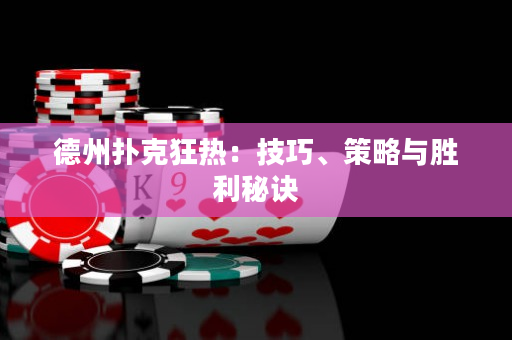 德州撲克狂熱：技巧、策略與勝利秘訣