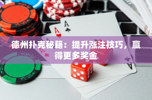 德州撲克秘籍：提升漲注技巧，贏得更多獎金