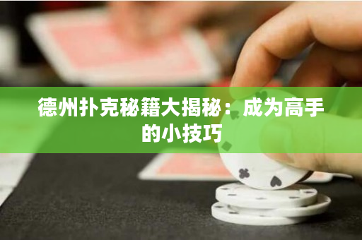 德州撲克秘籍大揭秘：成為高手的小技巧