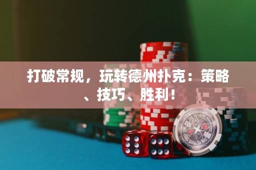 打破常規(guī)，玩轉(zhuǎn)德州撲克：策略、技巧、勝利！