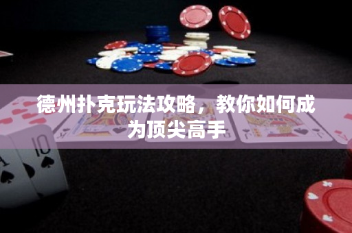 德州撲克玩法攻略，教你如何成為頂尖高手