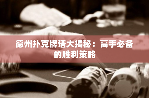 德州撲克牌譜大揭秘：高手必備的勝利策略