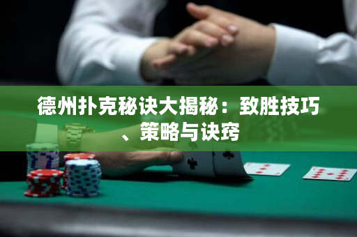德州撲克秘訣大揭秘：致勝技巧、策略與訣竅