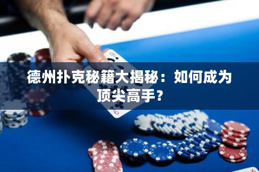 德州撲克秘籍大揭秘：如何成為頂尖高手？