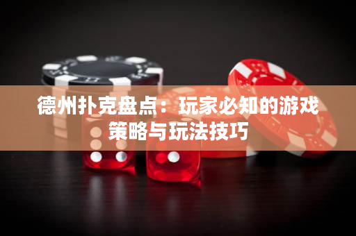 德州撲克盤點：玩家必知的游戲策略與玩法技巧