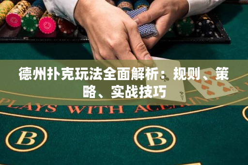 德州撲克玩法全面解析：規則、策略、實戰技巧