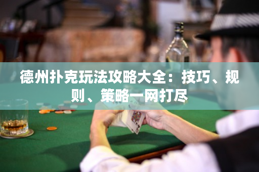 德州撲克玩法攻略大全：技巧、規則、策略一網打盡