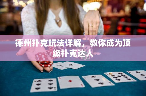 德州撲克玩法詳解,教你成為頂級撲克達人 德州撲克玩法詳解,教你成為頂級撲克達人